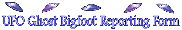 UFO Ghost Bigfoot Reporting Form